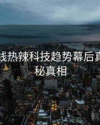 吃瓜在线热辣科技趋势幕后真相，揭秘真相
