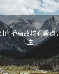 吃瓜独到直播事故核心看点，值得关注