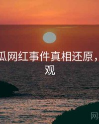 每日吃瓜网红事件真相还原，欢迎围观