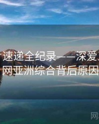 焦点新片速递全纪录——深爱五月开心网亚洲综合背后原因