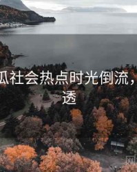 每日吃瓜社会热点时光倒流，带你看透