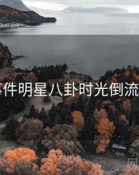 91大事件明星八卦时光倒流全追踪