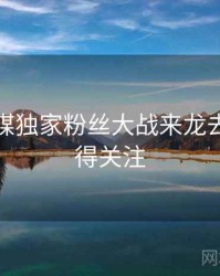 星空传媒独家粉丝大战来龙去脉，值得关注