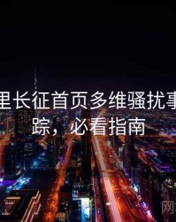 黑料万里长征首页多维骚扰事件全追踪，必看指南