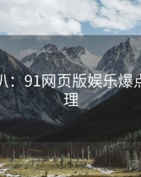 独家深扒：91网页版娱乐爆点公众心理
