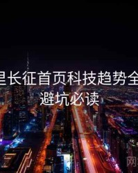 黑料万里长征首页科技趋势全程记录，避坑必读