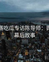 每日大赛吃瓜专访陈导师：舆论漩涡幕后故事