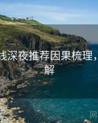欧美在线深夜推荐因果梳理，点击了解