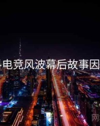 51爆料电竞风波幕后故事因果梳理
