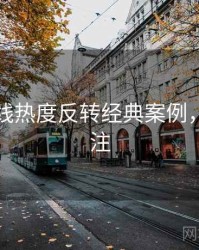 吃瓜在线热度反转经典案例，值得关注