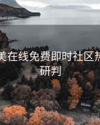亚洲欧美在线免费即时社区热门风向研判