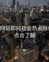 51视频网站即时社会热点脉络揭秘，点击了解