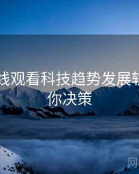 51网在线观看科技趋势发展轨迹，助你决策
