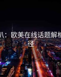 独家深扒：欧美在线话题解析传播路径