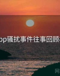 黑料网app骚扰事件往事回顾核心看点