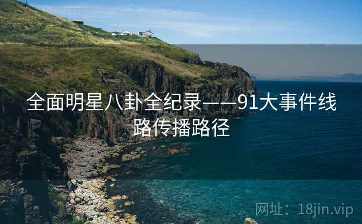 全面明星八卦全纪录——91大事件线路传播路径