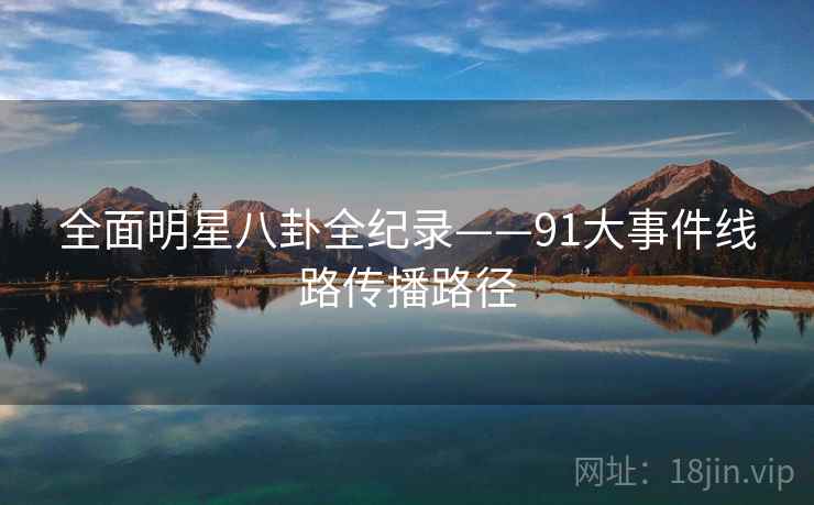 全面明星八卦全纪录——91大事件线路传播路径