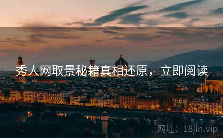 秀人网取景秘籍真相还原，立即阅读