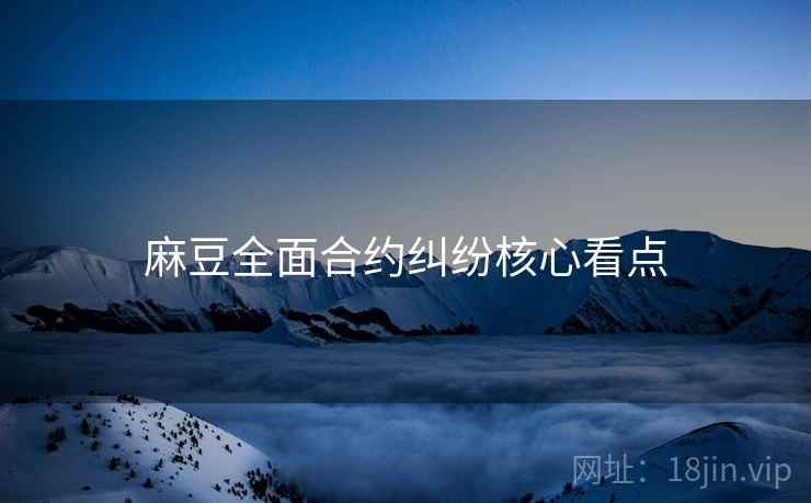 麻豆全面合约纠纷核心看点