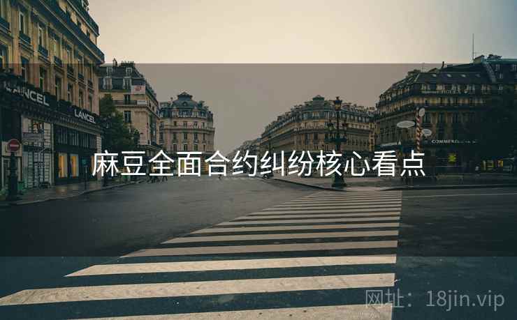 麻豆全面合约纠纷核心看点