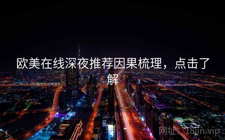 欧美在线深夜推荐因果梳理，点击了解