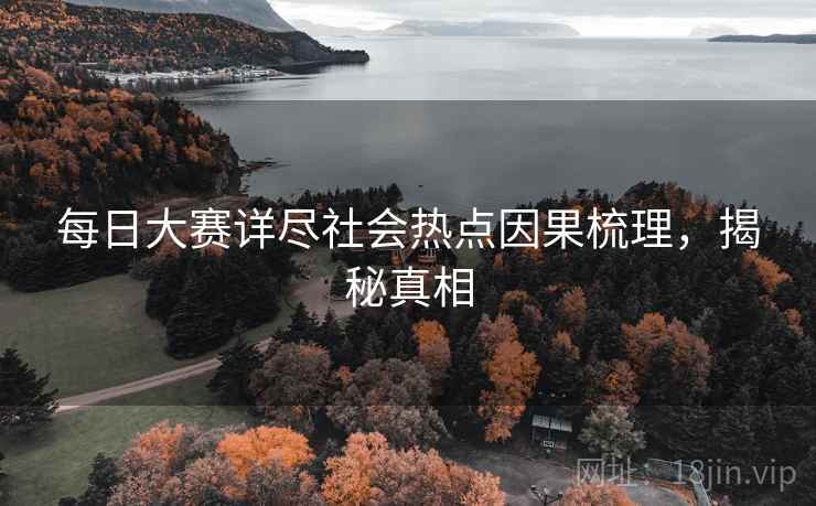 每日大赛详尽社会热点因果梳理，揭秘真相