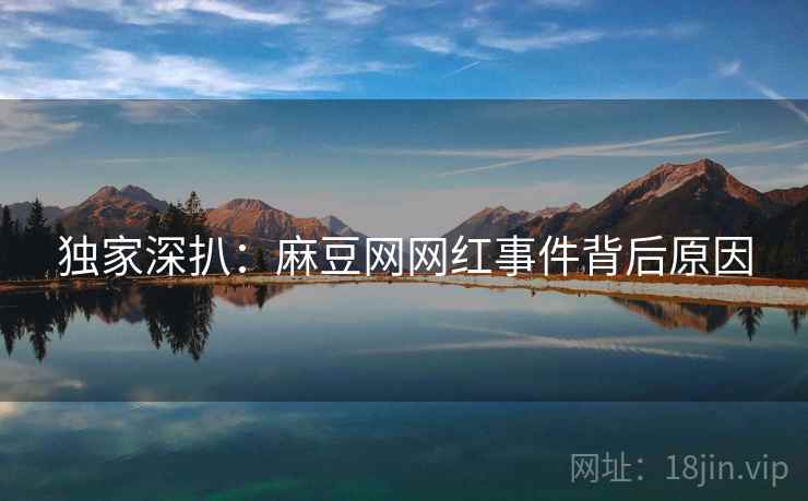 独家深扒：麻豆网网红事件背后原因