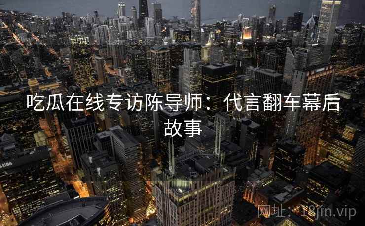 吃瓜在线专访陈导师：代言翻车幕后故事