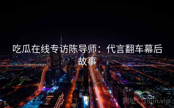 吃瓜在线专访陈导师：代言翻车幕后故事