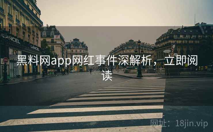 黑料网app网红事件深解析，立即阅读