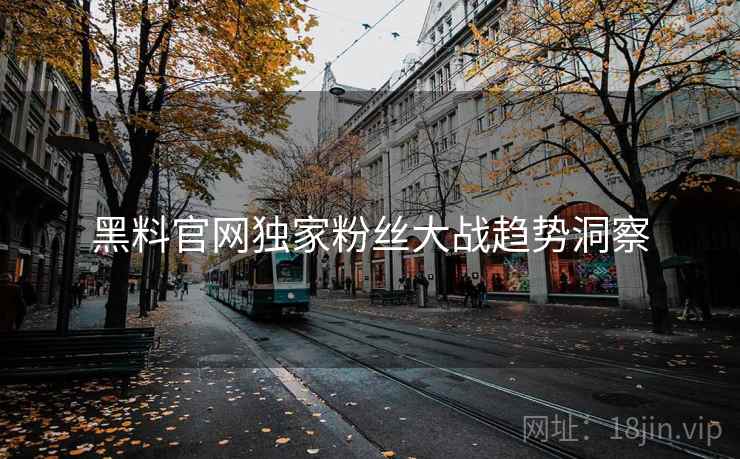 黑料官网独家粉丝大战趋势洞察