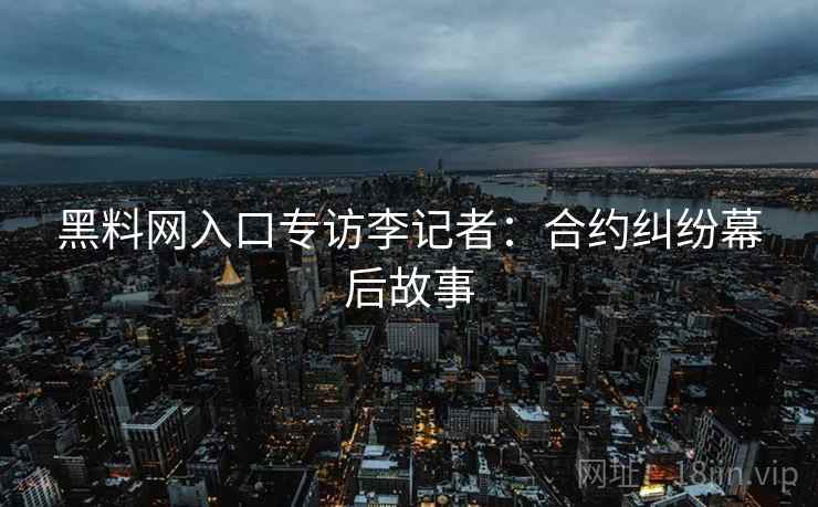 黑料网入口专访李记者：合约纠纷幕后故事