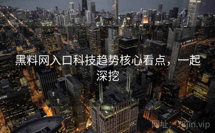 黑料网入口科技趋势核心看点，一起深挖