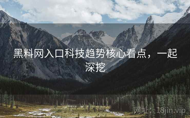 黑料网入口科技趋势核心看点，一起深挖
