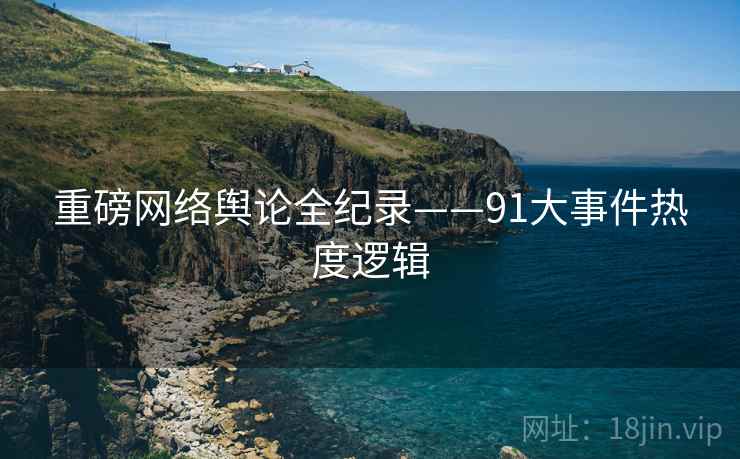 重磅网络舆论全纪录——91大事件热度逻辑