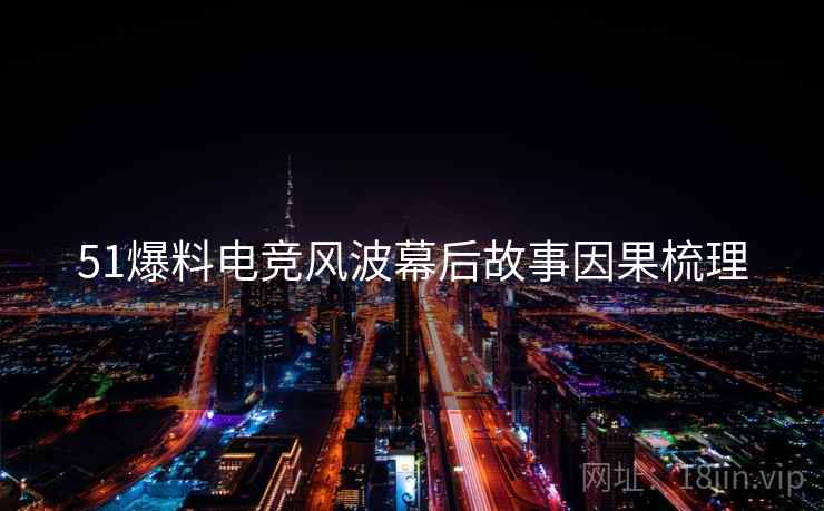 51爆料电竞风波幕后故事因果梳理