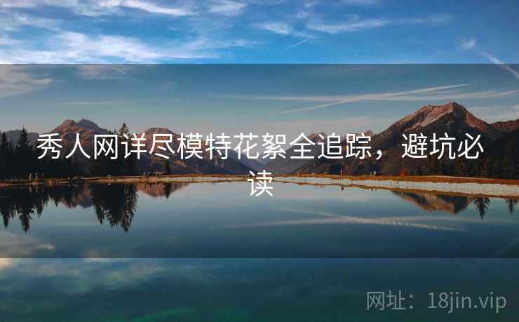秀人网详尽模特花絮全追踪，避坑必读