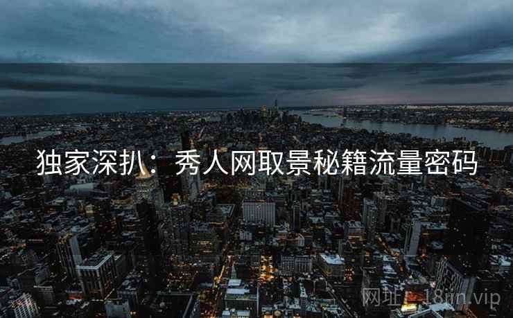 独家深扒：秀人网取景秘籍流量密码