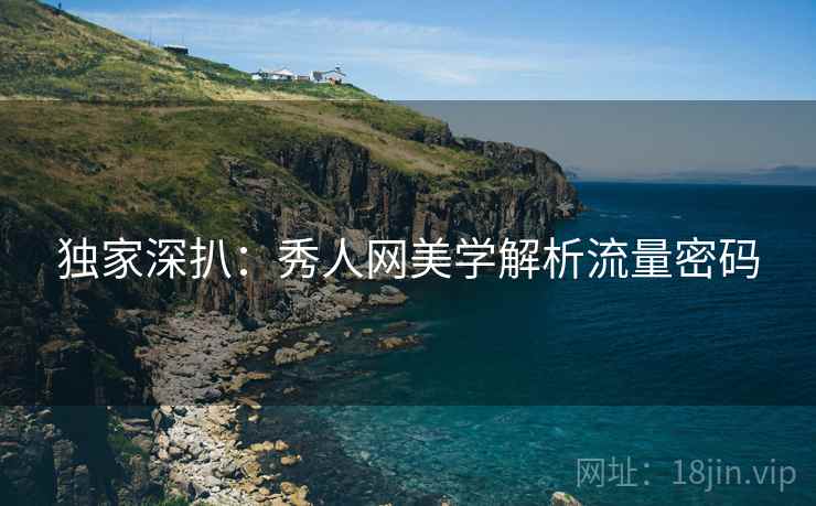 独家深扒：秀人网美学解析流量密码