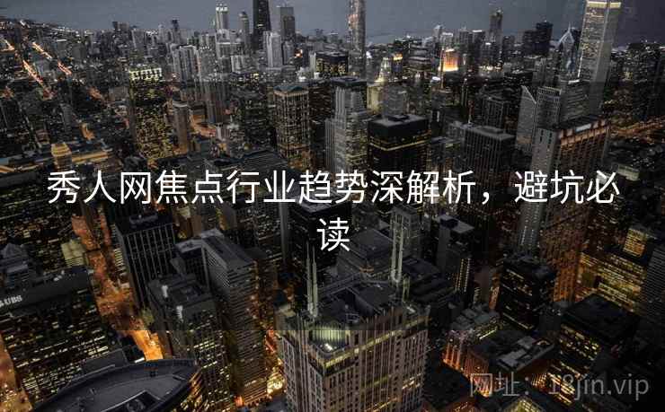 秀人网焦点行业趋势深解析，避坑必读