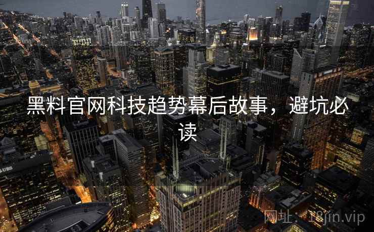 黑料官网科技趋势幕后故事，避坑必读