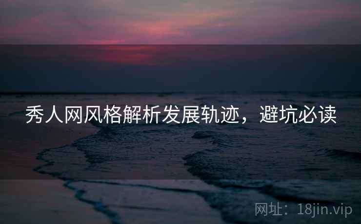 秀人网风格解析发展轨迹，避坑必读