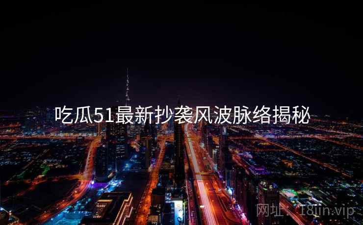 吃瓜51最新抄袭风波脉络揭秘
