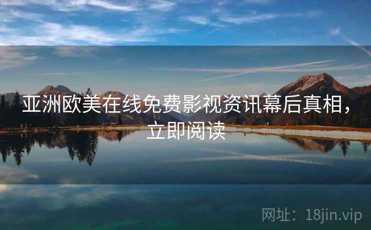 亚洲欧美在线免费影视资讯幕后真相，立即阅读
