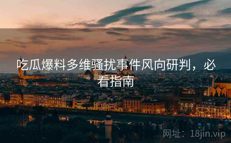 吃瓜爆料多维骚扰事件风向研判，必看指南