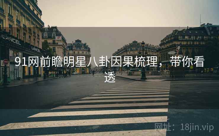 91网前瞻明星八卦因果梳理，带你看透