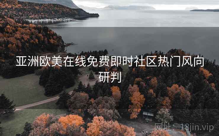亚洲欧美在线免费即时社区热门风向研判