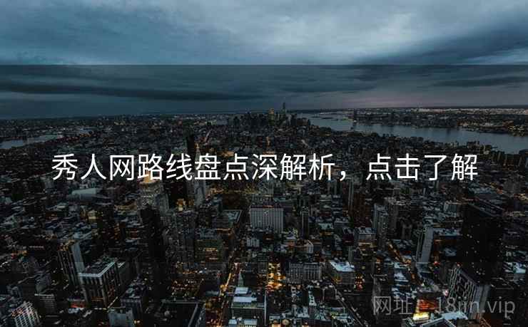 秀人网路线盘点深解析，点击了解