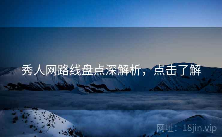 秀人网路线盘点深解析，点击了解