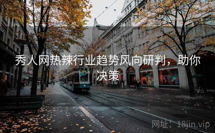 秀人网热辣行业趋势风向研判，助你决策